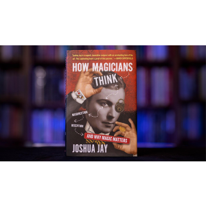 HOW MAGICIANS THINK: MISDIRECTION, DECEPTION, AND WHY MAGIC MATTERS by Joshua Jay - Book
